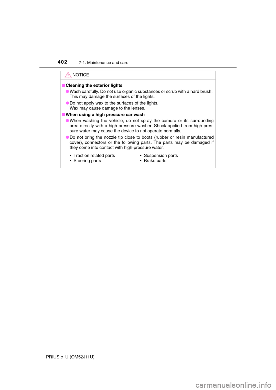 TOYOTA PRIUS C 2017 NHP10 / 1.G Owners Manual 4027-1. Maintenance and care
PRIUS c_U (OM52J11U)
NOTICE
■Cleaning the exterior lights
● Wash carefully. Do not use organic substances or scrub with a hard brush. 
This may damage the surfaces of 