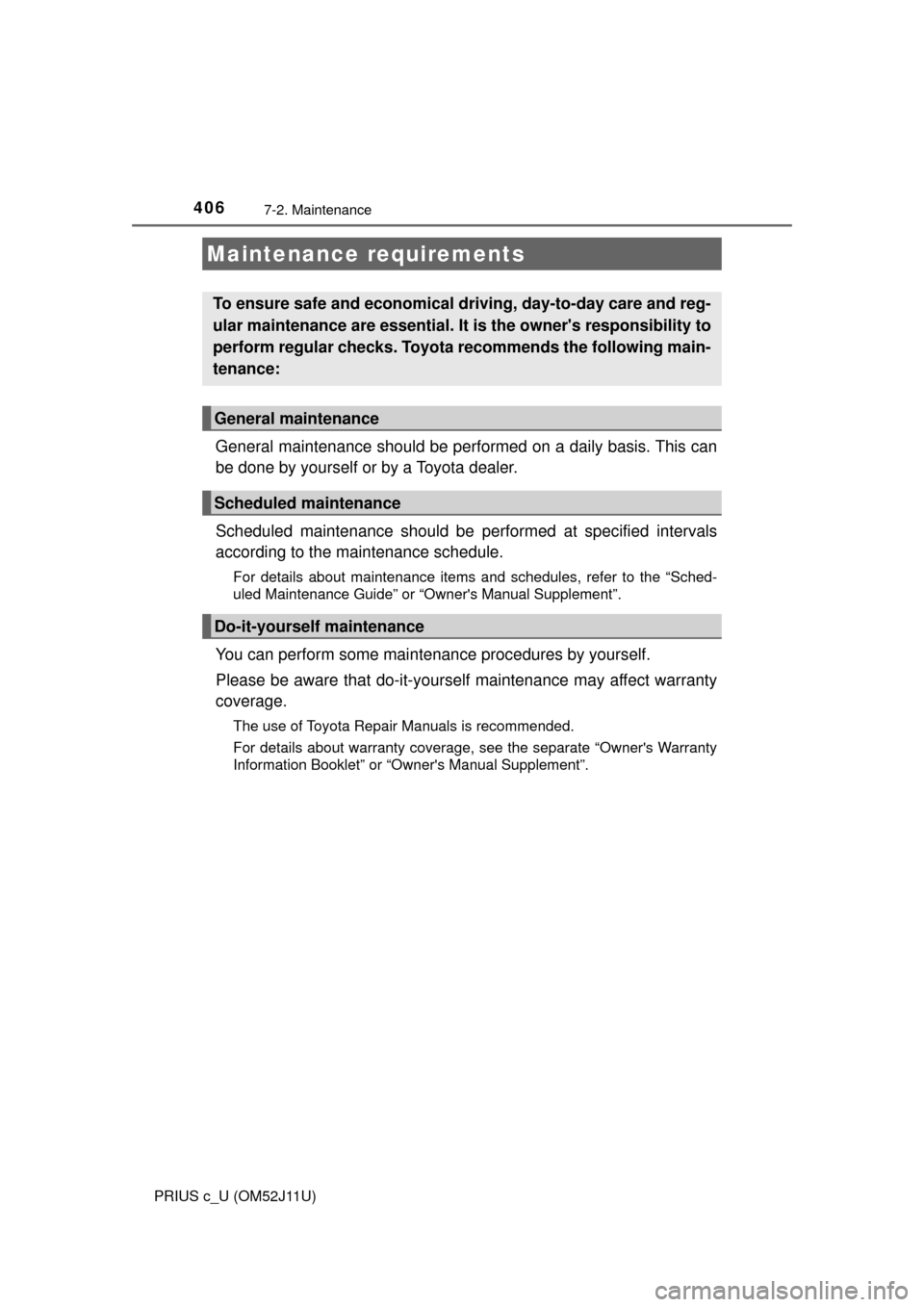 TOYOTA PRIUS C 2017 NHP10 / 1.G User Guide 406
PRIUS c_U (OM52J11U)
7-2. Maintenance
General maintenance should be performed on a daily basis. This can
be done by yourself or by a Toyota dealer.
Scheduled maintenance should be performed at spe