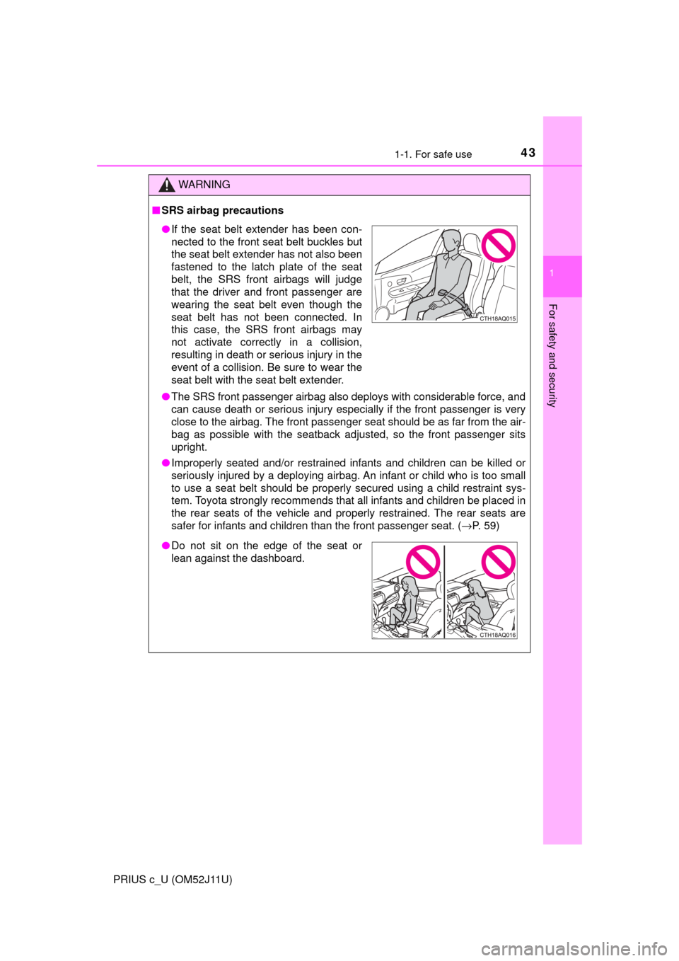 TOYOTA PRIUS C 2017 NHP10 / 1.G Owners Manual 431-1. For safe use
1
For safety and security
PRIUS c_U (OM52J11U)
WARNING
■SRS airbag precautions
● The SRS front passenger airbag also deploys with considerable force, and
can cause death or ser
