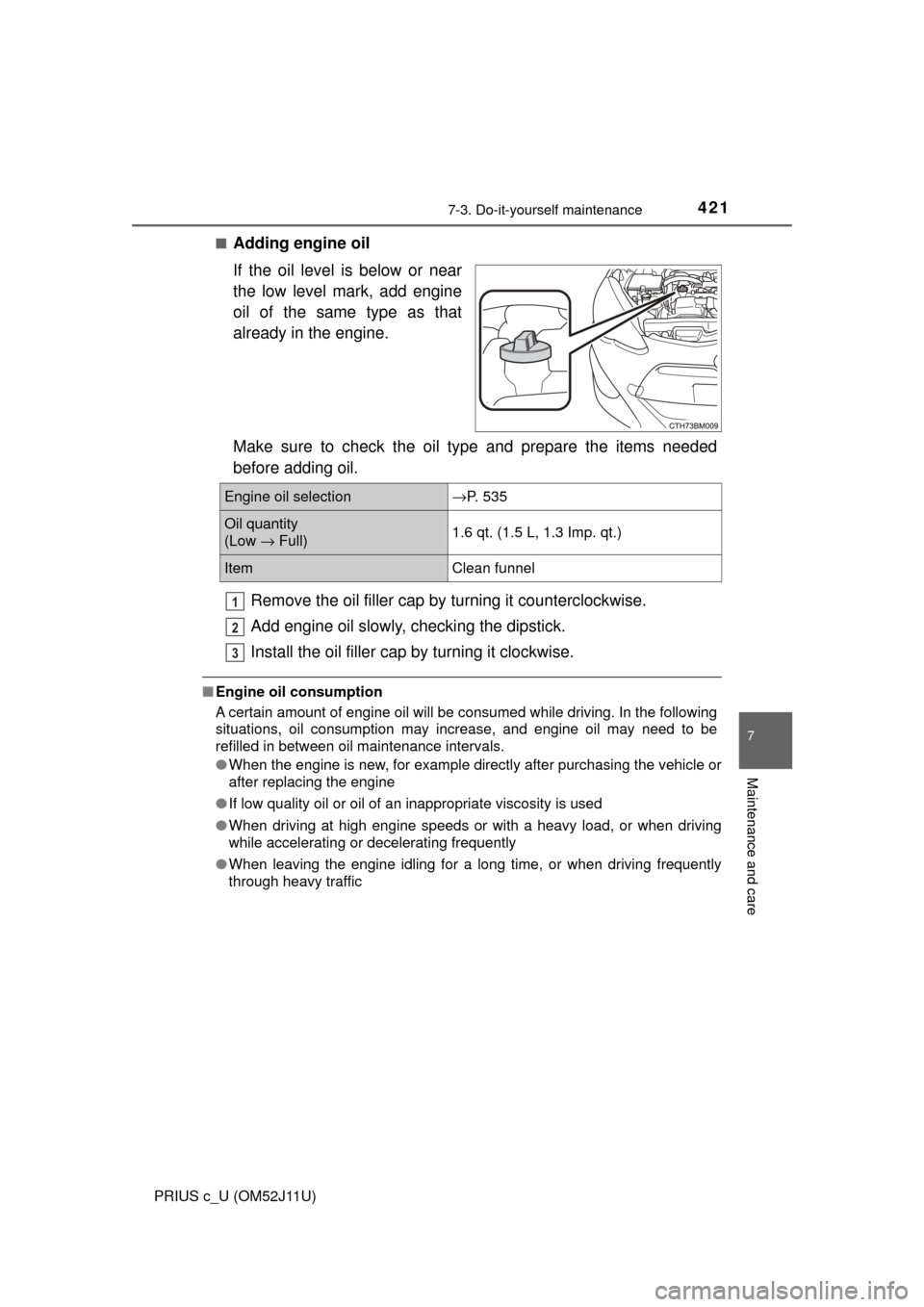 TOYOTA PRIUS C 2017 NHP10 / 1.G Owners Manual 4217-3. Do-it-yourself maintenance
7
Maintenance and care
PRIUS c_U (OM52J11U)■
Adding engine oil
If the oil level is below or near
the low level mark, add engine
oil of the same type as that
alread