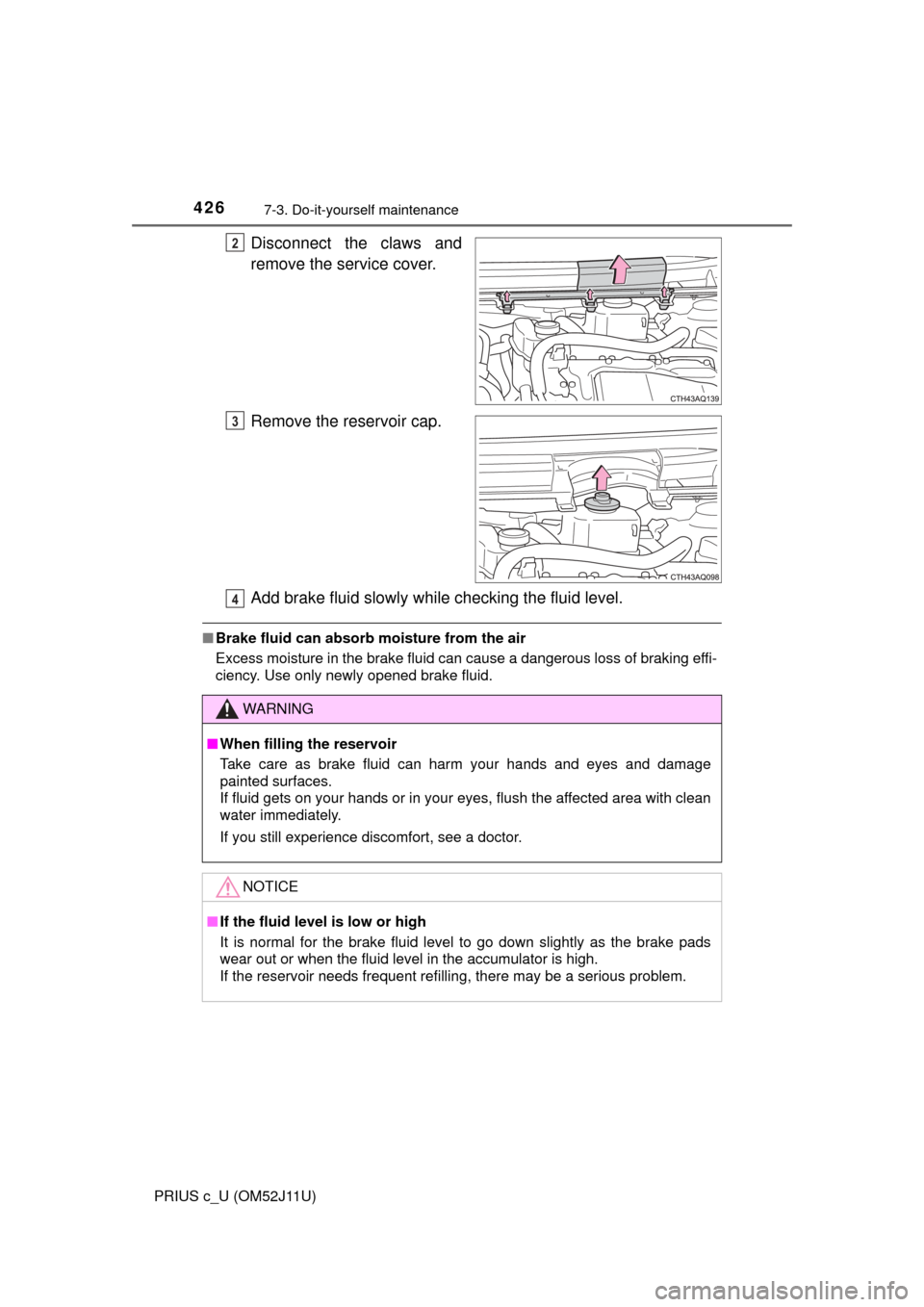TOYOTA PRIUS C 2017 NHP10 / 1.G Owners Guide 4267-3. Do-it-yourself maintenance
PRIUS c_U (OM52J11U)
Disconnect the claws and
remove the service cover.
Remove the reservoir cap.
Add brake fluid slowly while checking the fluid level.
■Brake flu
