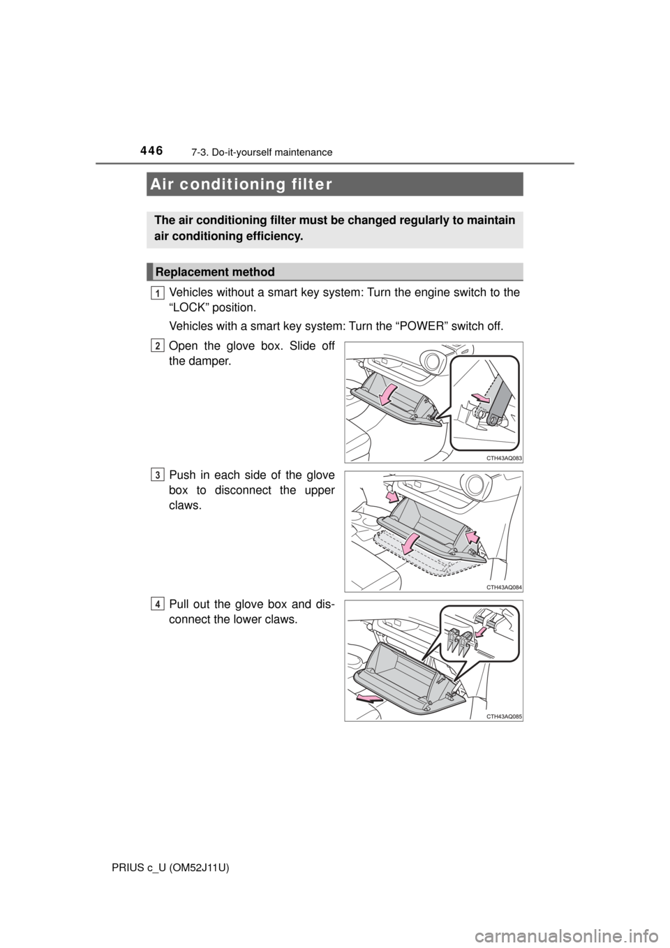 TOYOTA PRIUS C 2017 NHP10 / 1.G Owners Manual 4467-3. Do-it-yourself maintenance
PRIUS c_U (OM52J11U)
Vehicles without a smart key system: Turn the engine switch to the
“LOCK” position.
Vehicles with a smart key system: Turn the “POWER” s