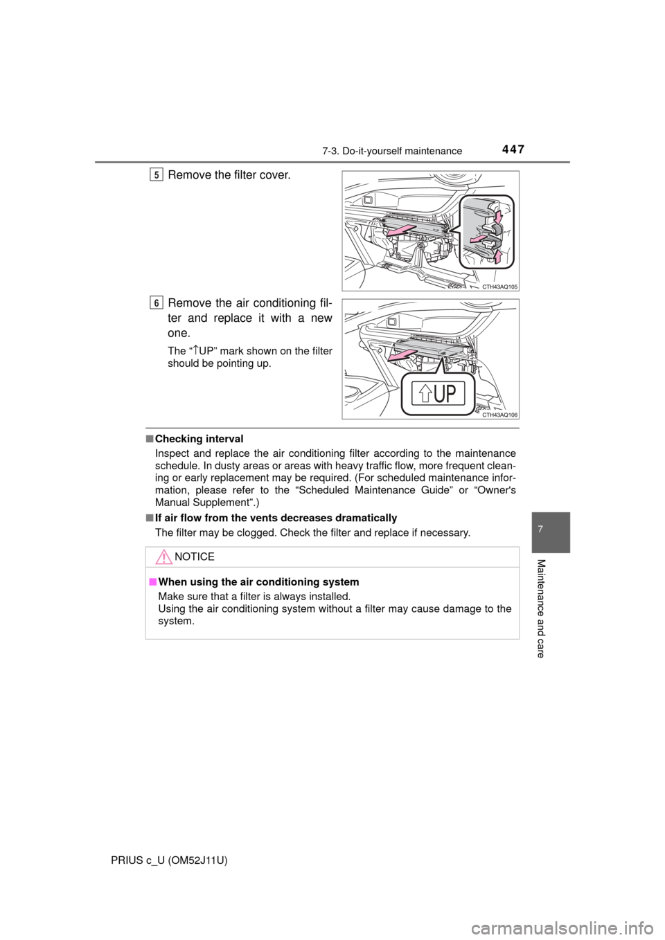 TOYOTA PRIUS C 2017 NHP10 / 1.G Owners Manual 4477-3. Do-it-yourself maintenance
7
Maintenance and care
PRIUS c_U (OM52J11U)
Remove the filter cover.
Remove the air conditioning fil-
ter and replace it with a new
one.
The “\bUP” mark shown on