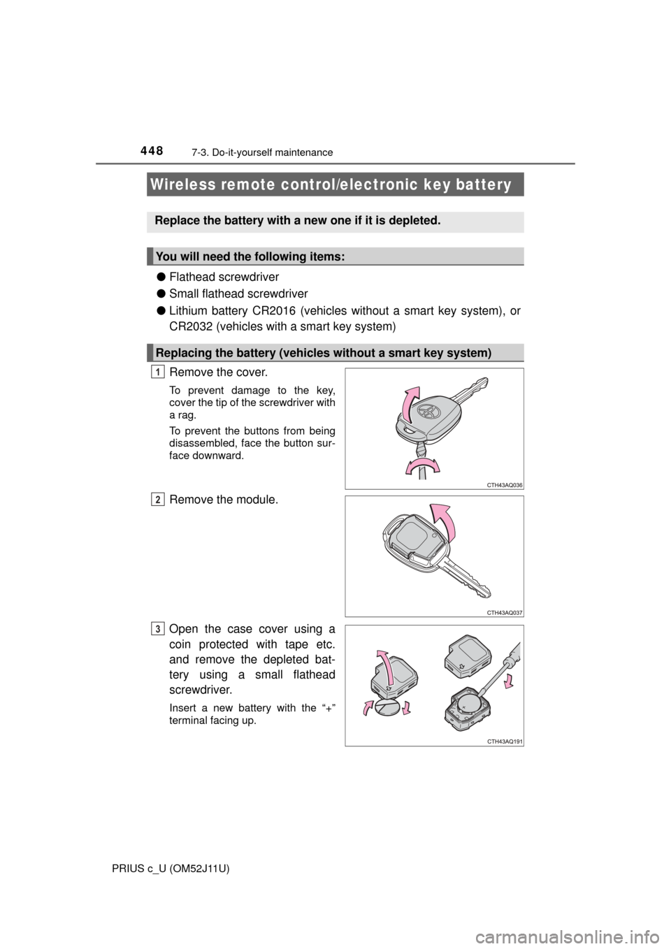 TOYOTA PRIUS C 2017 NHP10 / 1.G Owners Manual 4487-3. Do-it-yourself maintenance
PRIUS c_U (OM52J11U)
●Flathead screwdriver
● Small flathead screwdriver
● Lithium battery CR2016 (vehicles without a smart key system), or
CR2032 (vehicles wit