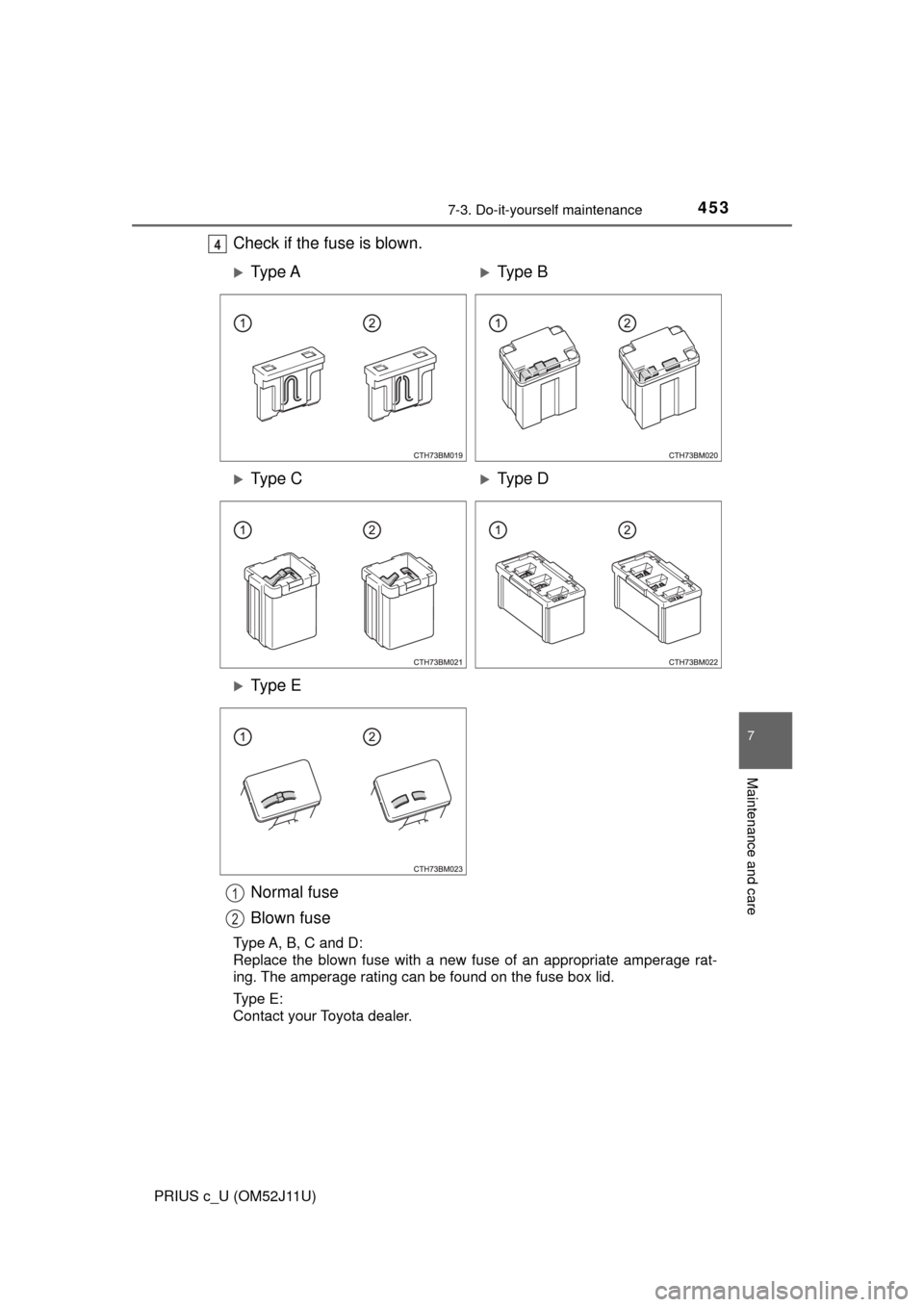 TOYOTA PRIUS C 2017 NHP10 / 1.G Owners Manual 4537-3. Do-it-yourself maintenance
7
Maintenance and care
PRIUS c_U (OM52J11U)
Check if the fuse is blown.4
Ty p e  AType B
Ty p e  CType D
Ty p e  E
Normal fuse
Blown fuse
Type A, B, C