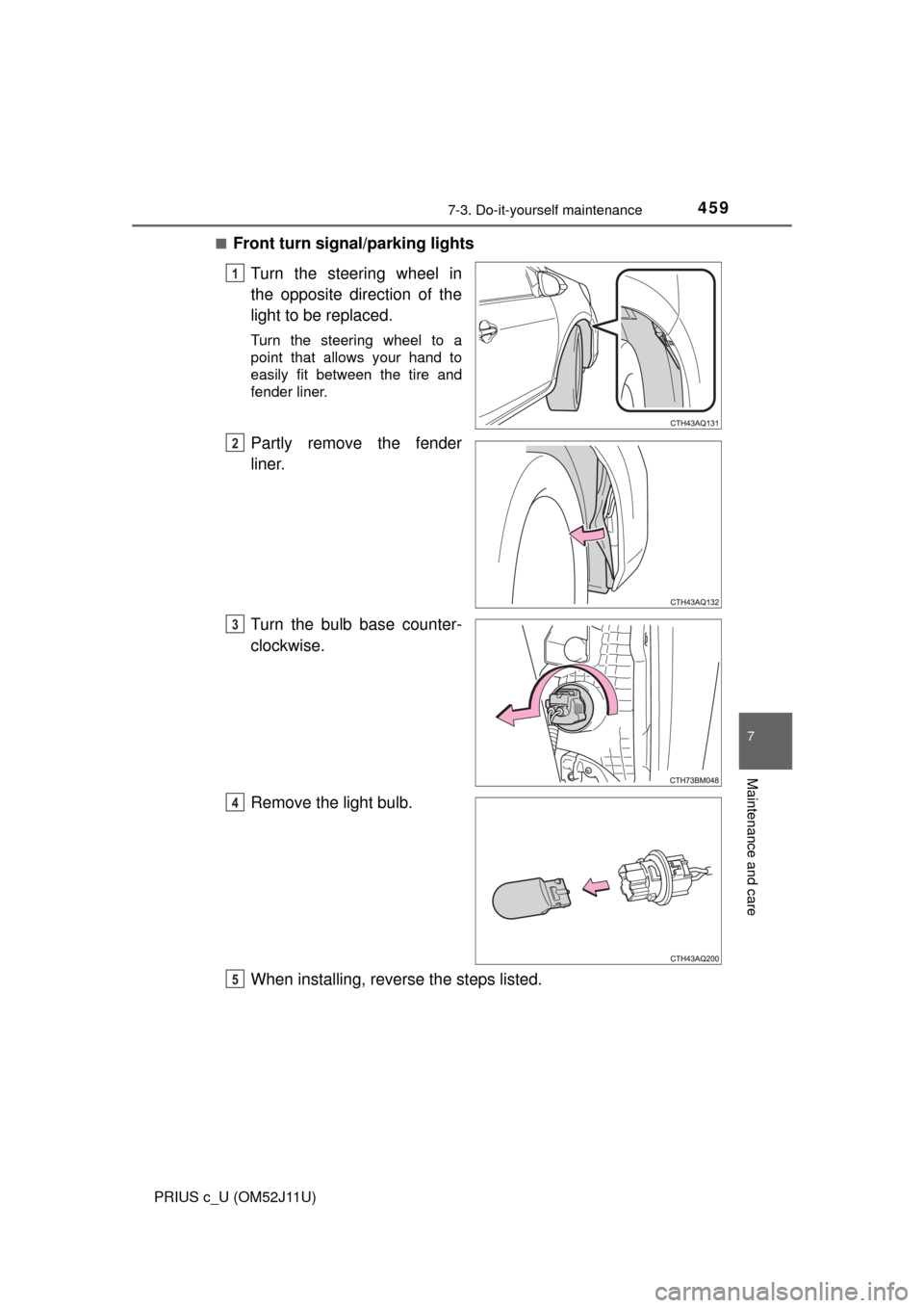TOYOTA PRIUS C 2017 NHP10 / 1.G Owners Manual 4597-3. Do-it-yourself maintenance
7
Maintenance and care
PRIUS c_U (OM52J11U)■
Front turn signal/parking lights
Turn the steering wheel in
the opposite direction of the
light to be replaced.
Turn t