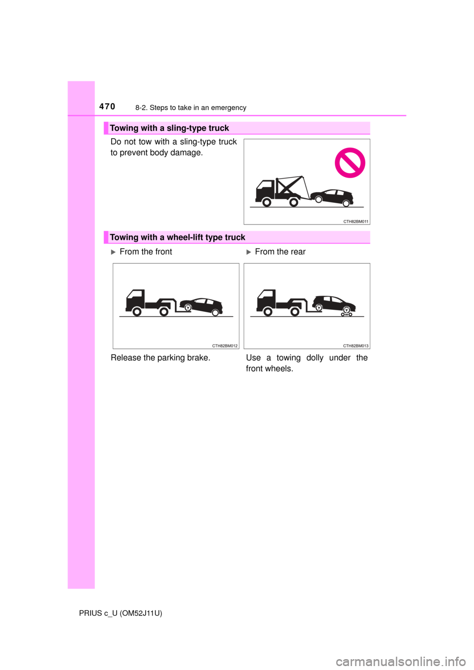 TOYOTA PRIUS C 2017 NHP10 / 1.G Owners Manual 4708-2. Steps to take in an emergency
PRIUS c_U (OM52J11U)
Do not tow with a sling-type truck
to prevent body damage.
Towing with a sling-type truck
Towing with a wheel-lift type truck
From the fro