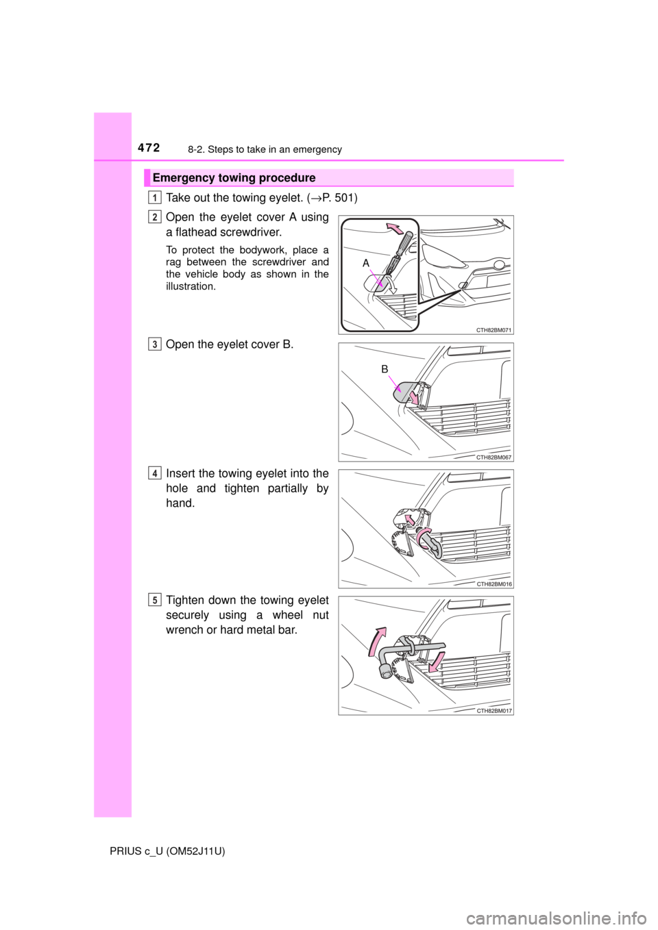 TOYOTA PRIUS C 2017 NHP10 / 1.G Owners Manual 4728-2. Steps to take in an emergency
PRIUS c_U (OM52J11U)
Take out the towing eyelet. (→P. 501)
Open the eyelet cover A using
a flathead screwdriver.
To protect the bodywork, place a
rag between th TOYOTA PRIUS C 2017 NHP10 / 1.G Owners Manual 4728-2. Steps to take in an emergency
PRIUS c_U (OM52J11U)
Take out the towing eyelet. (→P. 501)
Open the eyelet cover A using
a flathead screwdriver.
To protect the bodywork, place a
rag between th