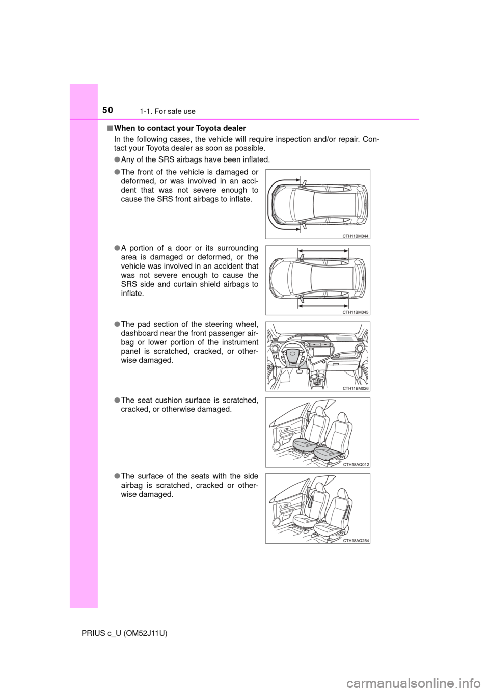 TOYOTA PRIUS C 2017 NHP10 / 1.G Owners Manual 501-1. For safe use
PRIUS c_U (OM52J11U)■
When to contact your Toyota dealer
In the following cases, the vehicle will require inspection and/or repair. Con-
tact your Toyota dealer as soon as possib