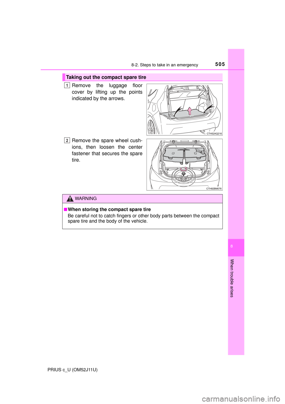 TOYOTA PRIUS C 2017 NHP10 / 1.G Owners Manual 5058-2. Steps to take in an emergency
8
When trouble arises
PRIUS c_U (OM52J11U)
Remove the luggage floor
cover by lifting up the points
indicated by the arrows.
Remove the spare wheel cush-
ions, the