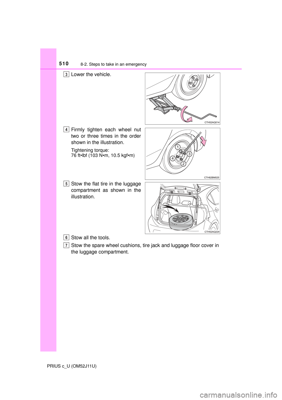 TOYOTA PRIUS C 2017 NHP10 / 1.G Owners Manual 5108-2. Steps to take in an emergency
PRIUS c_U (OM52J11U)
Lower the vehicle.
Firmly tighten each wheel nut
two or three times in the order
shown in the illustration.
Tightening torque:
76 ft•lbf (1