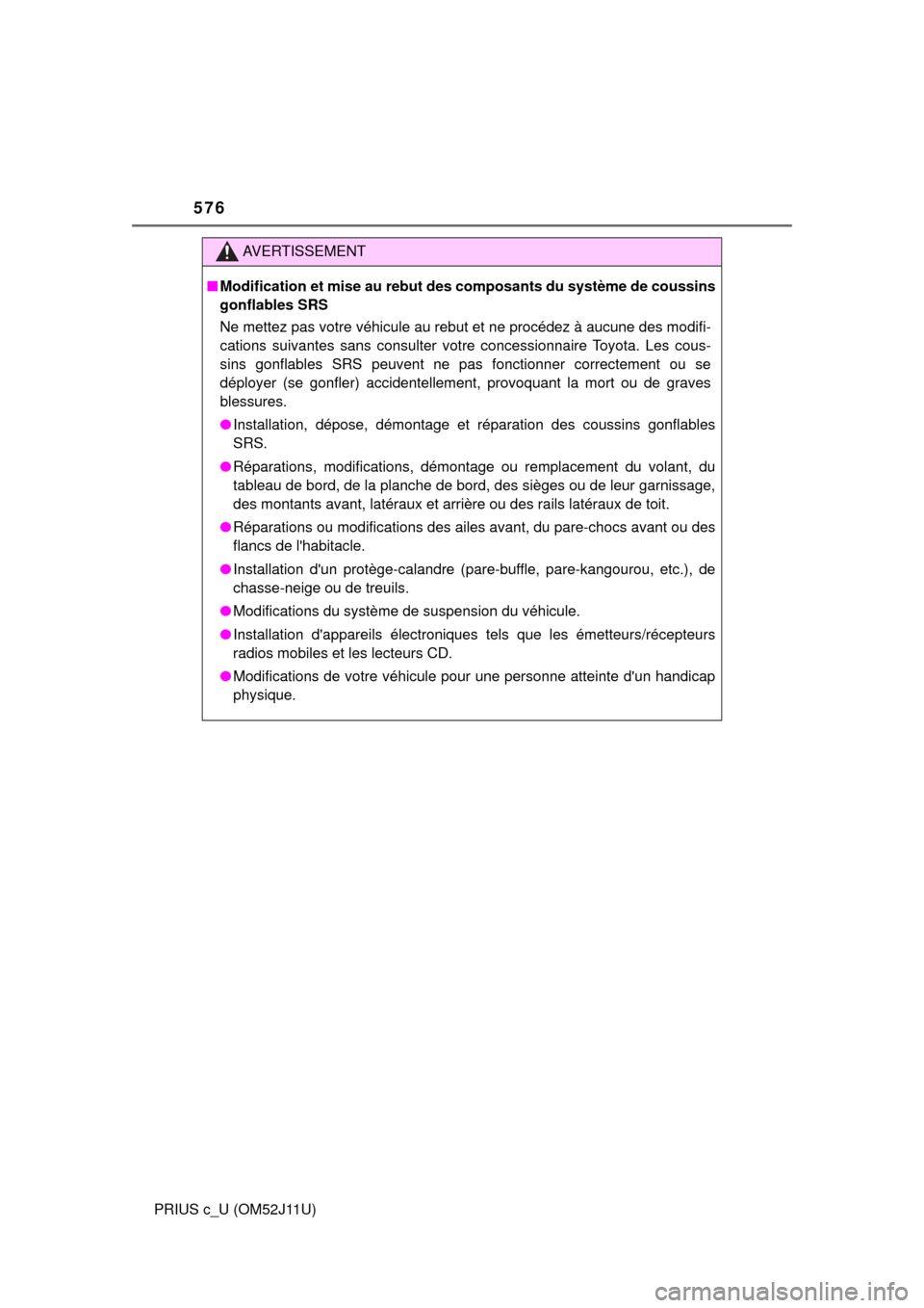 TOYOTA PRIUS C 2017 NHP10 / 1.G Owners Manual 576
PRIUS c_U (OM52J11U)
AVERTISSEMENT
■Modification et mise au rebut des  composants du système de coussins
gonflables SRS
Ne mettez pas votre véhicule au rebut et ne procédez à aucune des modi