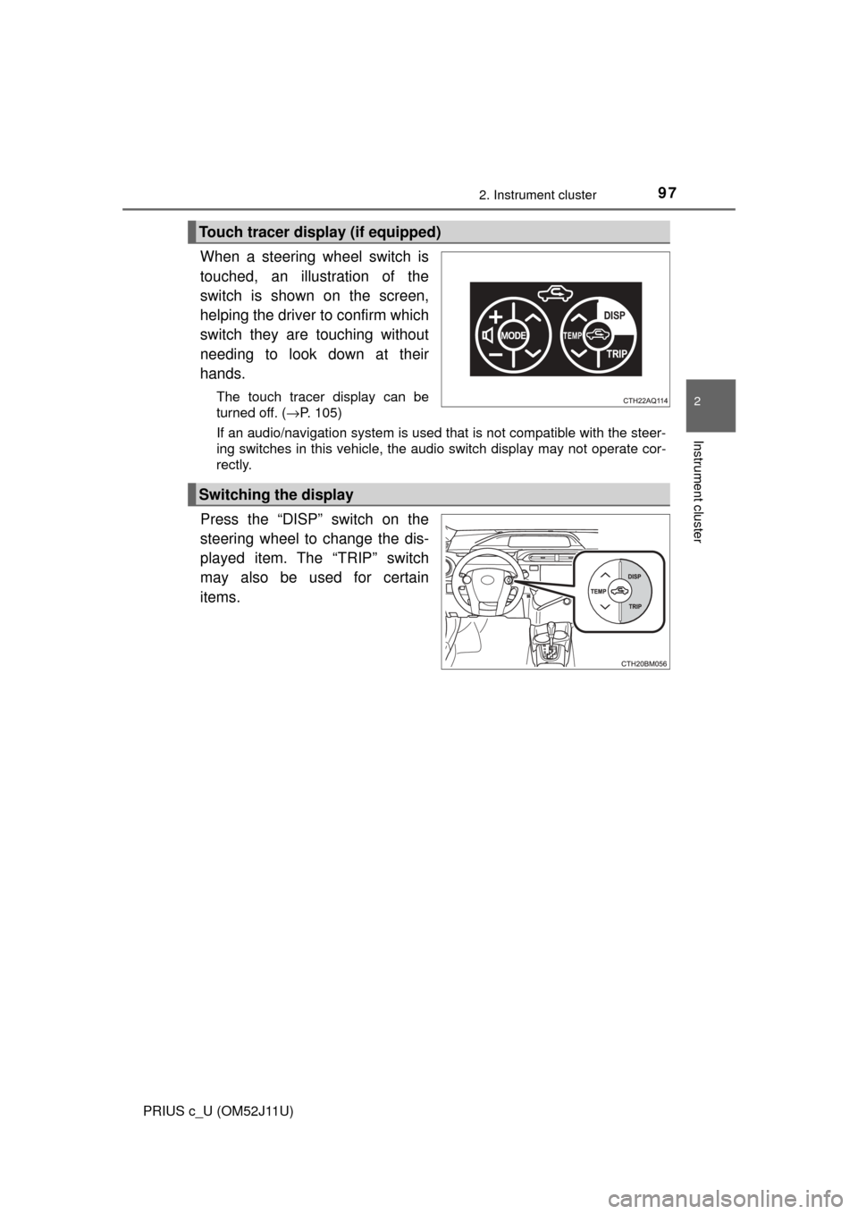 TOYOTA PRIUS C 2017 NHP10 / 1.G Owners Manual 972. Instrument cluster
2
Instrument cluster
PRIUS c_U (OM52J11U)
When a steering wheel switch is
touched, an illustration of the
switch is shown on the screen,
helping the driver to confirm which
swi