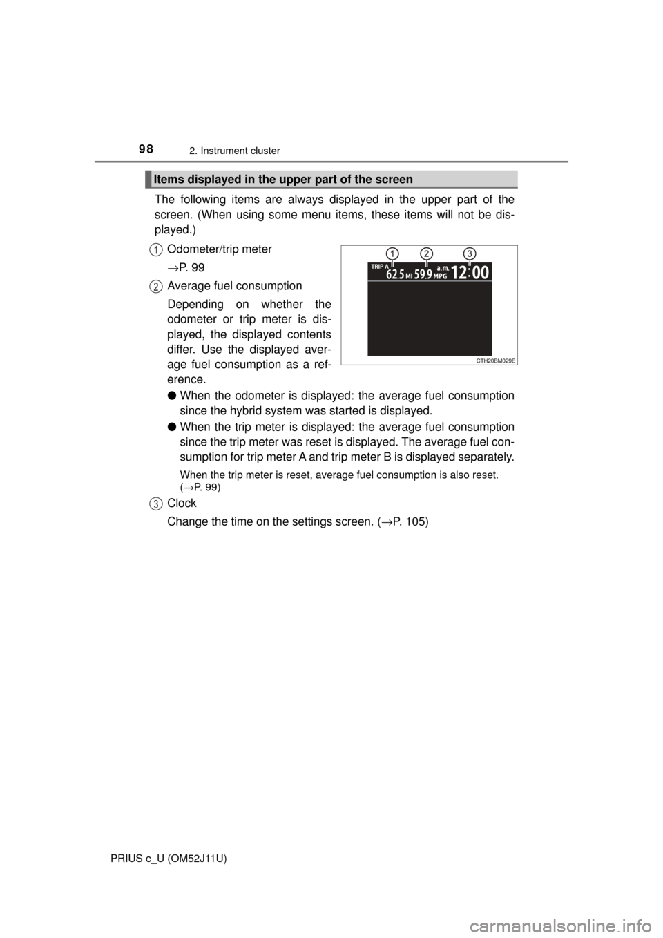 TOYOTA PRIUS C 2017 NHP10 / 1.G Owners Manual 982. Instrument cluster
PRIUS c_U (OM52J11U)
The following items are always displayed in the upper part of the
screen. (When using some menu items, these items will not be dis-
played.)
Odometer/trip TOYOTA PRIUS C 2017 NHP10 / 1.G Owners Manual 982. Instrument cluster
PRIUS c_U (OM52J11U)
The following items are always displayed in the upper part of the
screen. (When using some menu items, these items will not be dis-
played.)
Odometer/trip