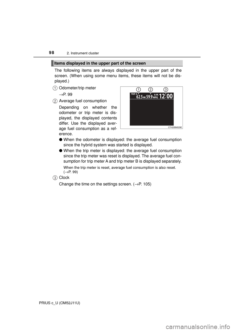 TOYOTA PRIUS C 2017 NHP10 / 1.G Owners Manual 982. Instrument cluster
PRIUS c_U (OM52J11U)
The following items are always displayed in the upper part of the
screen. (When using some menu items, these items will not be dis-
played.)
Odometer/trip 