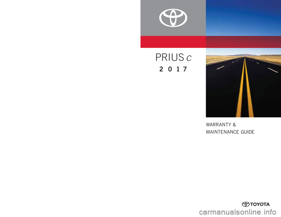TOYOTA PRIUS C 2017 NHP10 / 1.G Warranty And Maintenance Guide WARRANT Y &
MAINTENANCE GUIDE
www.toyota.com
Printed in U.S.A. 11/16
16 - T C S - 0 9 411
PRIUS c
2017
0050517WMGPRIC TOYOTA PRIUS C 2017 NHP10 / 1.G Warranty And Maintenance Guide WARRANT Y &
MAINTENANCE GUIDE
www.toyota.com
Printed in U.S.A. 11/16
16 - T C S - 0 9 411
PRIUS c
2017
0050517WMGPRIC