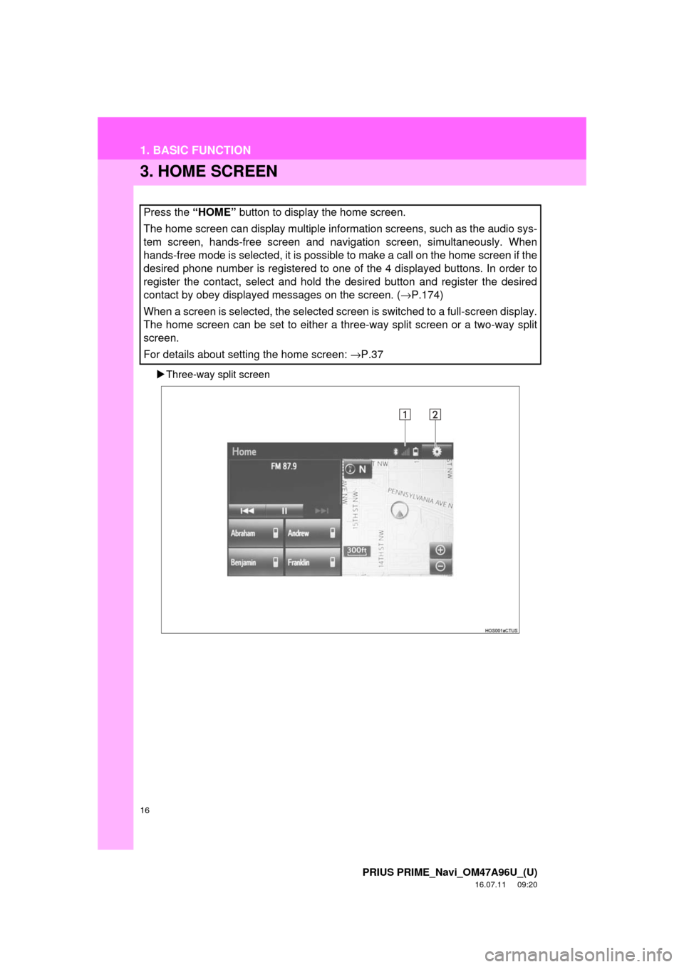 TOYOTA PRIUS PRIME 2017 2.G Navigation Manual 16
1. BASIC FUNCTION
PRIUS PRIME_Navi_OM47A96U_(U)
16.07.11     09:20
3. HOME SCREEN
Three-way split screen
Press the “HOME”  button to display the home screen.
The home screen can display mult