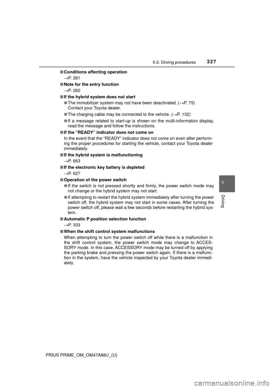 TOYOTA PRIUS PRIME 2017 2.G Owners Manual PRIUS PRIME_OM_OM47A88U_(U)
3275-2. Driving procedures
5
Driving
■Conditions affecting operation
→P. 281
■ Note for the entry function
→P. 282
■ If the hybrid system does not start
●The im