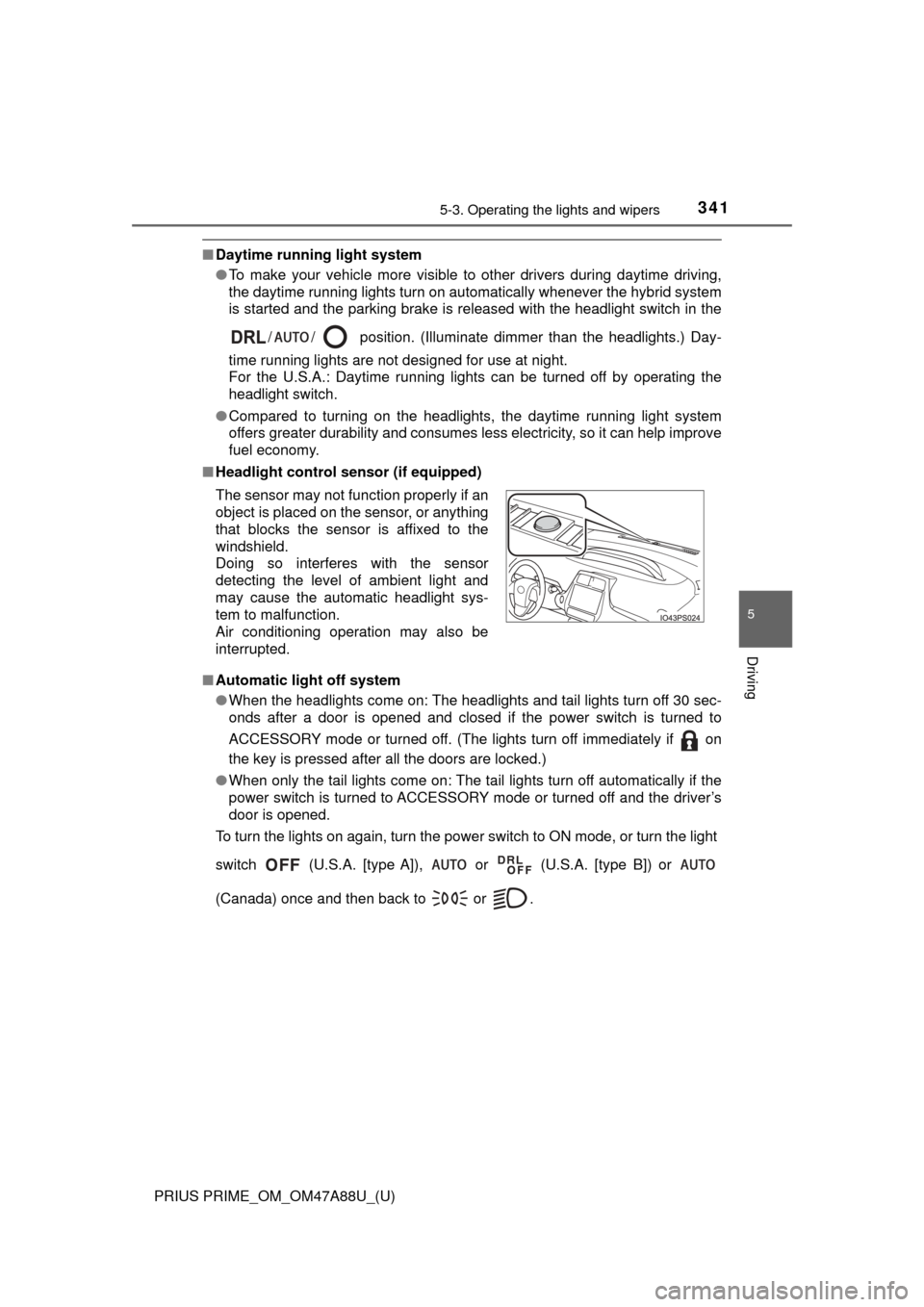 TOYOTA PRIUS PRIME 2017 2.G Owners Manual PRIUS PRIME_OM_OM47A88U_(U)
3415-3. Operating the lights and wipers
5
Driving
■Daytime running light system
●To make your vehicle more visible to other drivers during daytime driving,
the daytime 