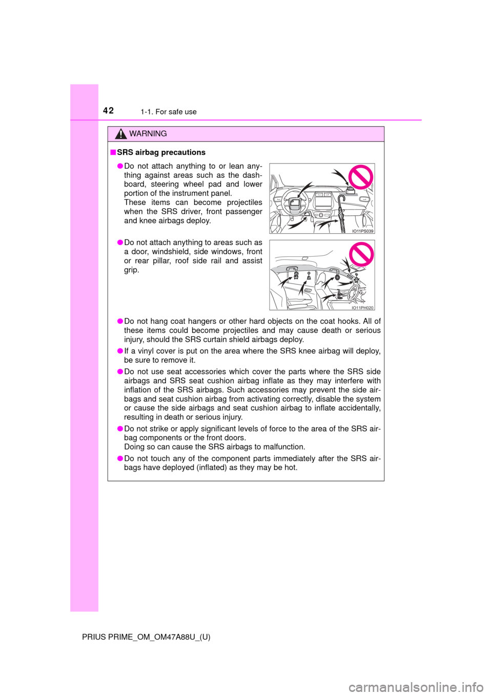 TOYOTA PRIUS PRIME 2017 2.G Service Manual 421-1. For safe use
PRIUS PRIME_OM_OM47A88U_(U)
WARNING
■SRS airbag precautions
● Do not hang coat hangers or other hard objects on the coat hooks. All of
these items could become projectiles and 