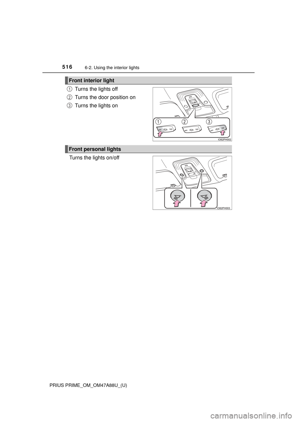 TOYOTA PRIUS PRIME 2017 2.G Owners Manual 516
PRIUS PRIME_OM_OM47A88U_(U)
6-2. Using the interior lights
Turns the lights off
Turns the door position on
Turns the lights on
Turns the lights on/off
Front interior light
1
2
3
Front personal lig TOYOTA PRIUS PRIME 2017 2.G Owners Manual 516
PRIUS PRIME_OM_OM47A88U_(U)
6-2. Using the interior lights
Turns the lights off
Turns the door position on
Turns the lights on
Turns the lights on/off
Front interior light
1
2
3
Front personal lig