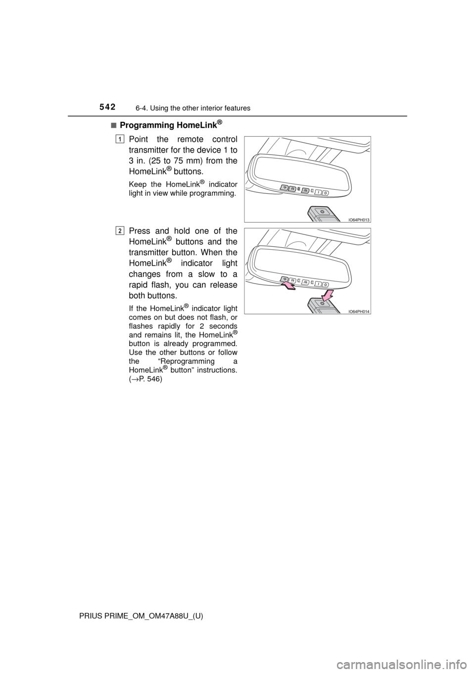 TOYOTA PRIUS PRIME 2017 2.G Owners Manual 542
PRIUS PRIME_OM_OM47A88U_(U)
6-4. Using the other interior features
■Programming HomeLink®
Point the remote control
transmitter for the device 1 to
3 in. (25 to 75 mm) from the
HomeLink
® butto TOYOTA PRIUS PRIME 2017 2.G Owners Manual 542
PRIUS PRIME_OM_OM47A88U_(U)
6-4. Using the other interior features
■Programming HomeLink®
Point the remote control
transmitter for the device 1 to
3 in. (25 to 75 mm) from the
HomeLink
® butto