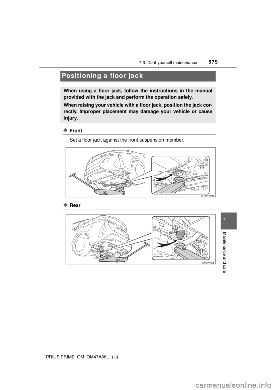 TOYOTA PRIUS PRIME 2017 2.G Owners Manual 579
PRIUS PRIME_OM_OM47A88U_(U)
7-3. Do-it-yourself maintenance
7
Maintenance and care
Positioning a floor jack
◆Front
Set a floor jack against the front suspension member.
◆Rear
When using a floo TOYOTA PRIUS PRIME 2017 2.G Owners Manual 579
PRIUS PRIME_OM_OM47A88U_(U)
7-3. Do-it-yourself maintenance
7
Maintenance and care
Positioning a floor jack
◆Front
Set a floor jack against the front suspension member.
◆Rear
When using a floo
