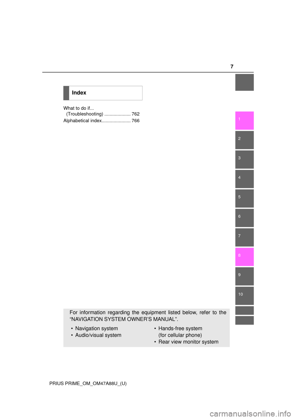 TOYOTA PRIUS PRIME 2017 2.G Owners Manual 7
1
9 8
7
6 4 3
2
PRIUS PRIME_OM_OM47A88U_(U)
10
5
What to do if... (Troubleshooting) .................... 762
Alphabetical index...................... 766
Index
For information regarding the equipmen