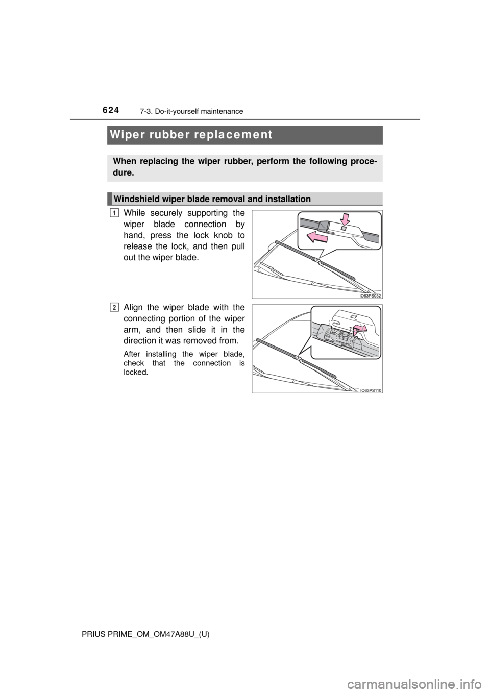 TOYOTA PRIUS PRIME 2017 2.G Owners Manual 624
PRIUS PRIME_OM_OM47A88U_(U)
7-3. Do-it-yourself maintenance
Wiper rubber replacement
While securely supporting the
wiper blade connection by
hand, press the lock knob to
release the lock, and then