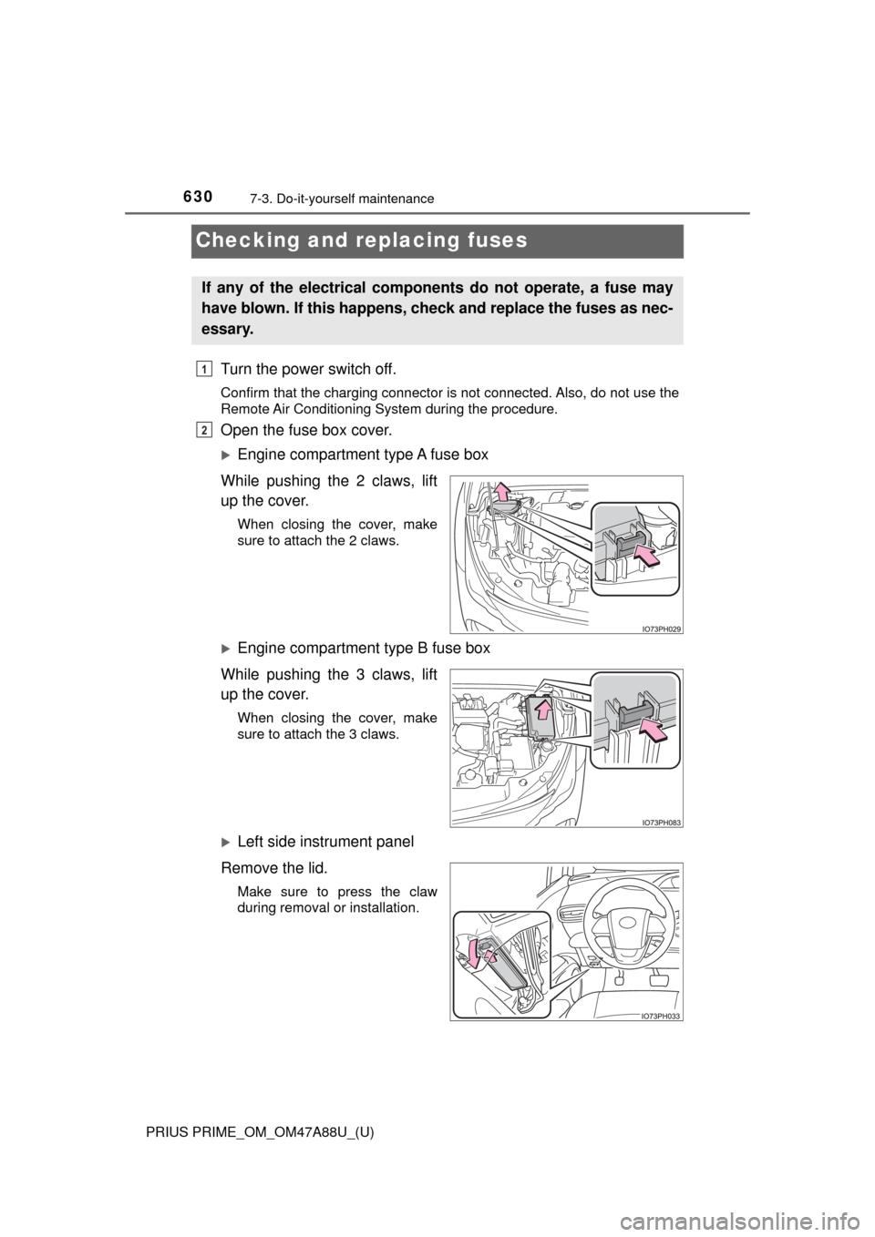 TOYOTA PRIUS PRIME 2017 2.G Owners Manual 630
PRIUS PRIME_OM_OM47A88U_(U)
7-3. Do-it-yourself maintenance
Checking and replacing fuses
Turn the power switch off.
Confirm that the charging connector is not connected. Also, do not use the
Remot