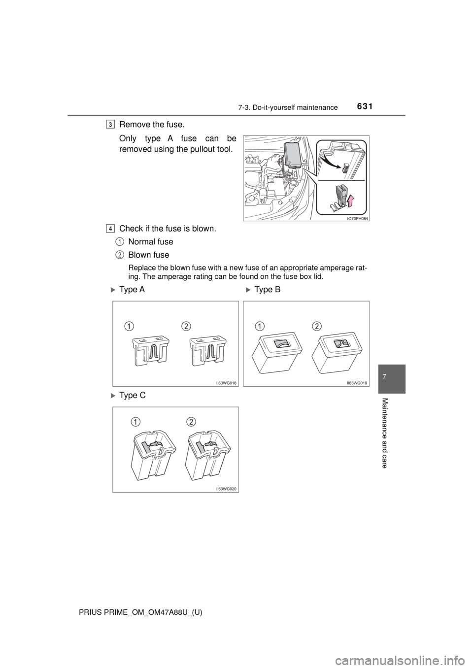 TOYOTA PRIUS PRIME 2017 2.G Owners Manual PRIUS PRIME_OM_OM47A88U_(U)
6317-3. Do-it-yourself maintenance
7
Maintenance and care
Remove the fuse.
Only type A fuse can be
removed using the pullout tool.
Check if the fuse is blown.Normal fuse
Bl