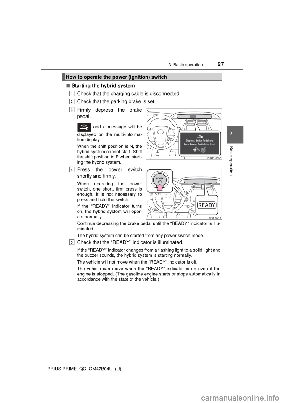 TOYOTA PRIUS PRIME 2017 2.G Quick Reference Guide PRIUS PRIME_QG_OM47B04U_(U)
273. Basic operation
3
Basic operation
■Starting the hybrid systemCheck that the charging cable is disconnected.
Check that the parking brake is set.
Firmly depress the TOYOTA PRIUS PRIME 2017 2.G Quick Reference Guide PRIUS PRIME_QG_OM47B04U_(U)
273. Basic operation
3
Basic operation
■Starting the hybrid systemCheck that the charging cable is disconnected.
Check that the parking brake is set.
Firmly depress the
