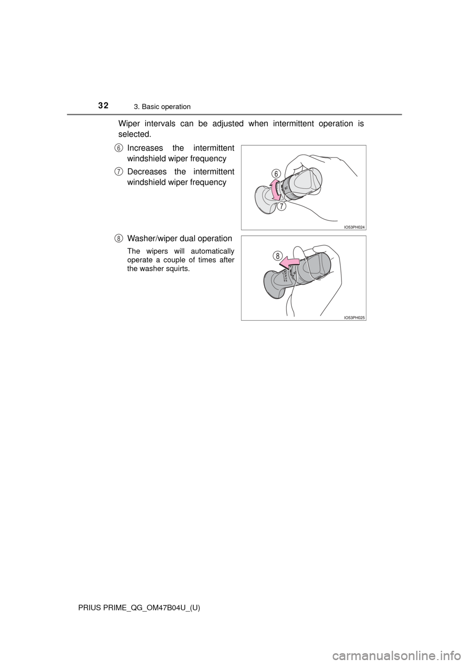 TOYOTA PRIUS PRIME 2017 2.G Quick Reference Guide 32
PRIUS PRIME_QG_OM47B04U_(U)
3. Basic operation
Wiper intervals can be adjusted when intermittent operation is
selected.
Increases the intermittent
windshield wiper frequency
Decreases the intermit TOYOTA PRIUS PRIME 2017 2.G Quick Reference Guide 32
PRIUS PRIME_QG_OM47B04U_(U)
3. Basic operation
Wiper intervals can be adjusted when intermittent operation is
selected.
Increases the intermittent
windshield wiper frequency
Decreases the intermit