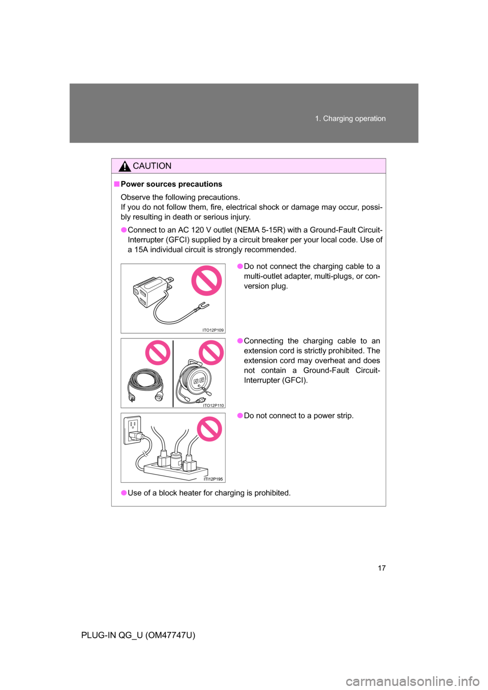 TOYOTA PRIUS PLUG-IN HYBRID 2012 1.G User Guide 17
1. Charging operation
PLUG-IN QG_U (OM47747U)
CAUTION
■
Power sources precautions
Observe the following precautions.
If you do not follow them, fire, electrical shock or damage may occur, possi-
TOYOTA PRIUS PLUG-IN HYBRID 2012 1.G User Guide 17
1. Charging operation
PLUG-IN QG_U (OM47747U)
CAUTION
■
Power sources precautions
Observe the following precautions.
If you do not follow them, fire, electrical shock or damage may occur, possi-