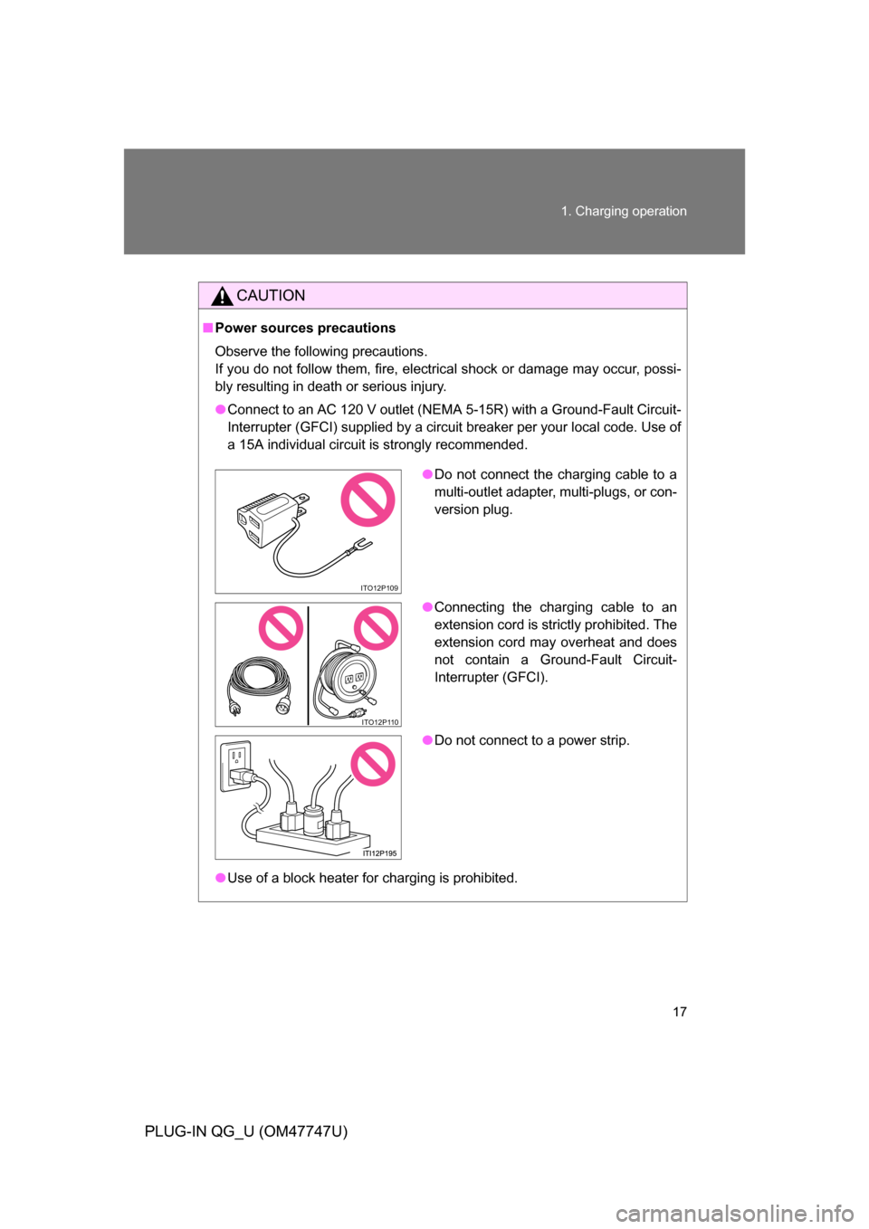 TOYOTA PRIUS PLUG-IN HYBRID 2012 1.G Owners Manual 17
1. Charging operation
PLUG-IN QG_U (OM47747U)
CAUTION
■
Power sources precautions
Observe the following precautions.
If you do not follow them, fire, electrical shock or damage may occur, possi-
