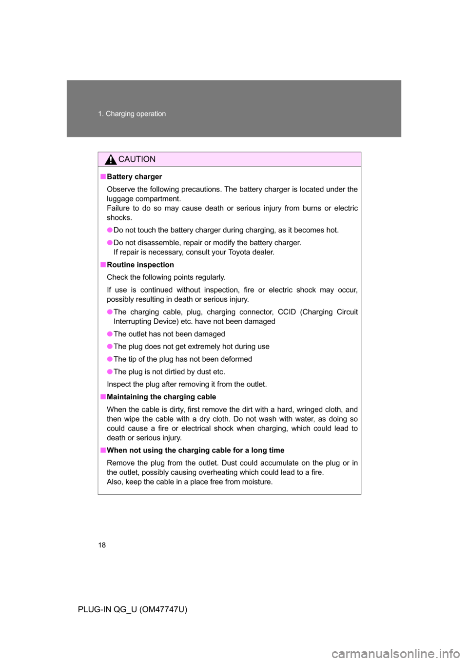 TOYOTA PRIUS PLUG-IN HYBRID 2012 1.G Owners Manual 18 1. Charging operation
PLUG-IN QG_U (OM47747U)
CAUTION
■Battery charger
Observe the following precautions. The battery charger is located under the
luggage compartment.
Failure to do so may cause 