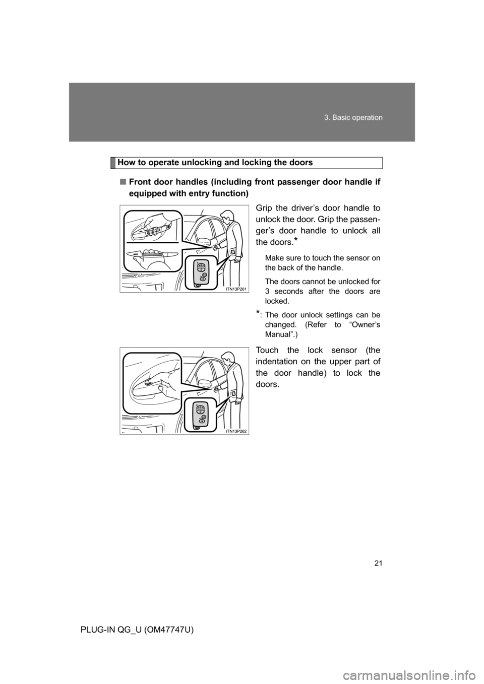 TOYOTA PRIUS PLUG-IN HYBRID 2012 1.G Owners Manual 21
3. Basic operation
PLUG-IN QG_U (OM47747U)
How to operate unlocking and locking the doors
■ Front door handles (including fr ont passenger door handle if
equipped with entry function)
Grip the dr