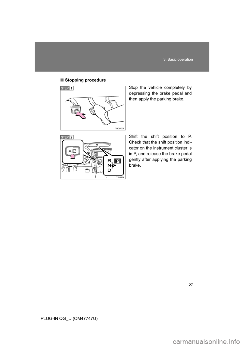 TOYOTA PRIUS PLUG-IN HYBRID 2012 1.G Owners Manual 27
3. Basic operation
PLUG-IN QG_U (OM47747U)
■
Stopping procedure
Stop the vehicle completely by
depressing the brake pedal and
then apply the parking brake.
Shift the shift position to P.
Check th