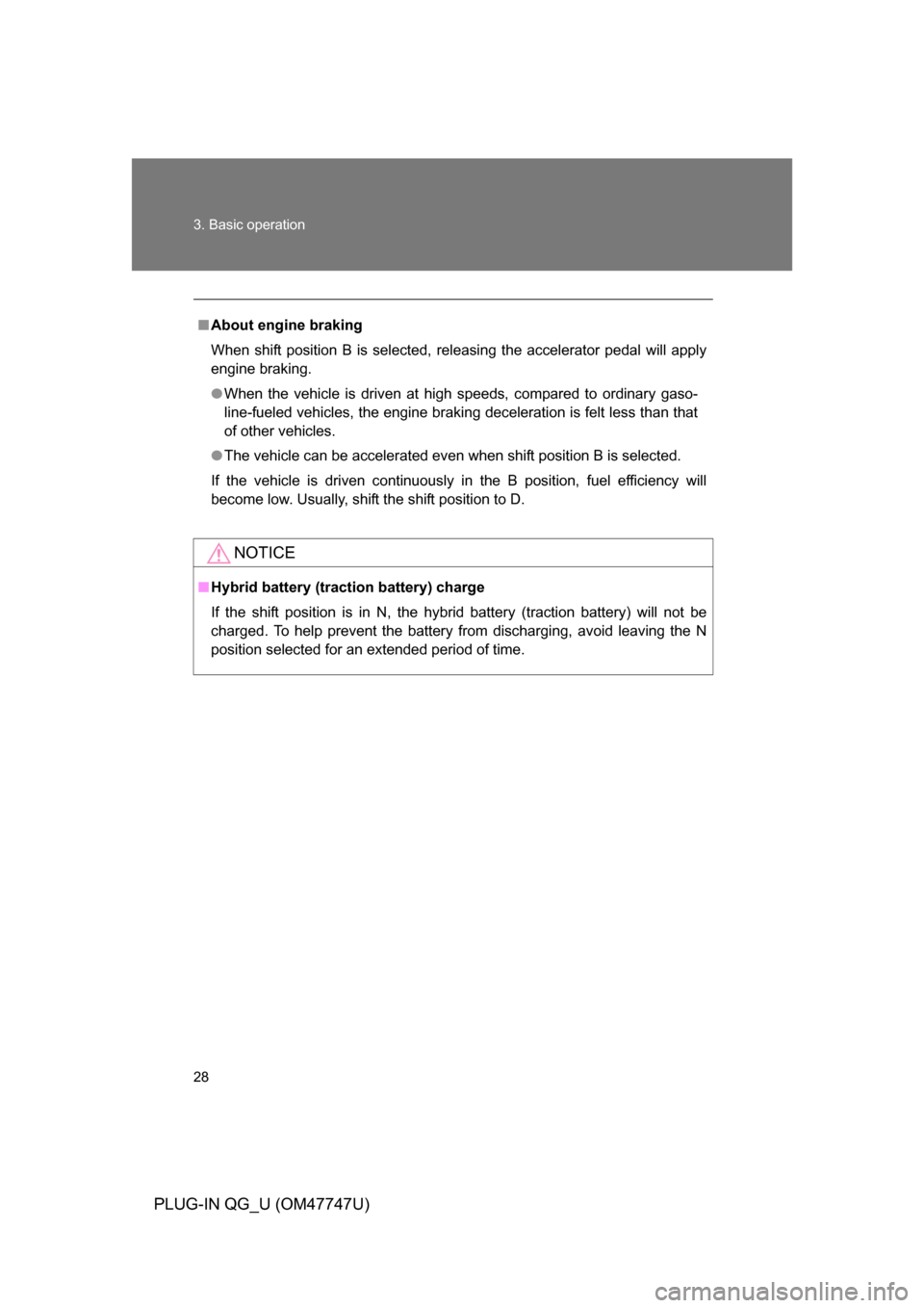 TOYOTA PRIUS PLUG-IN HYBRID 2012 1.G Owners Manual 28 3. Basic operation
PLUG-IN QG_U (OM47747U)
■About engine braking
When shift position B is selected, releasing the accelerator pedal will apply
engine braking.
● When the vehicle is driven at hi