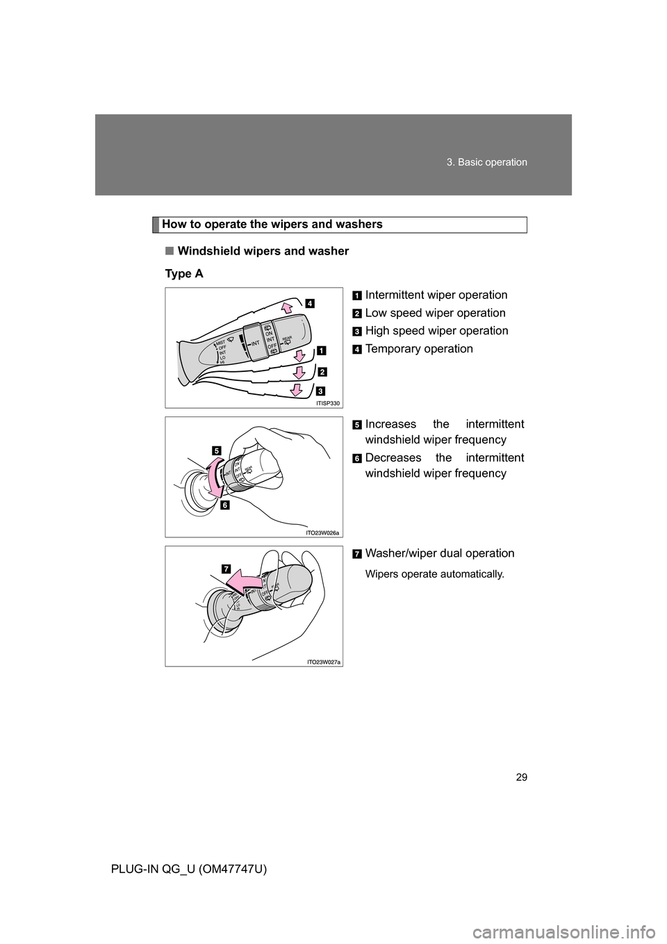 TOYOTA PRIUS PLUG-IN HYBRID 2012 1.G Owners Manual 29
3. Basic operation
PLUG-IN QG_U (OM47747U)
How to operate the wipers and washers
■ Windshield wipers and washer
Ty p e A Intermittent wiper operation
Low speed wiper operation
High speed wiper o TOYOTA PRIUS PLUG-IN HYBRID 2012 1.G Owners Manual 29
3. Basic operation
PLUG-IN QG_U (OM47747U)
How to operate the wipers and washers
■ Windshield wipers and washer
Ty p e A Intermittent wiper operation
Low speed wiper operation
High speed wiper o