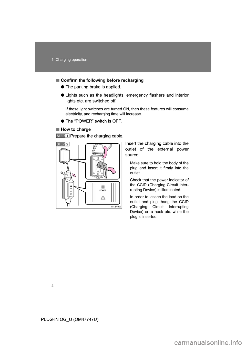 TOYOTA PRIUS PLUG-IN HYBRID 2012 1.G Owners Manual 4 1. Charging operation
PLUG-IN QG_U (OM47747U)■
Confirm the following before recharging
●The parking brake is applied.
● Lights such as the headlights, emergency flashers and interior
lights et