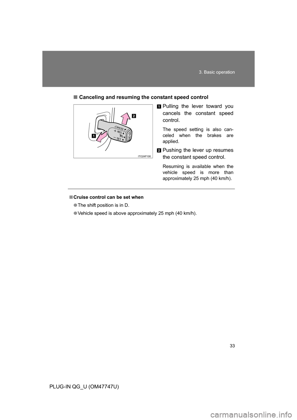 TOYOTA PRIUS PLUG-IN HYBRID 2012 1.G Owners Manual 33
3. Basic operation
PLUG-IN QG_U (OM47747U)
■
Canceling and resuming the constant speed control
Pulling the lever toward you
cancels the constant speed
control.
The speed setting is also can-
cele TOYOTA PRIUS PLUG-IN HYBRID 2012 1.G Owners Manual 33
3. Basic operation
PLUG-IN QG_U (OM47747U)
■
Canceling and resuming the constant speed control
Pulling the lever toward you
cancels the constant speed
control.
The speed setting is also can-
cele