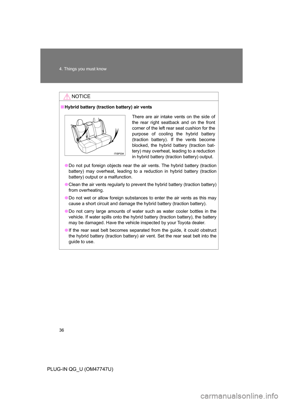 TOYOTA PRIUS PLUG-IN HYBRID 2012 1.G Owners Guide 36 4. Things you must know
PLUG-IN QG_U (OM47747U)
NOTICE
■Hybrid battery (traction battery) air vents
● Do not put foreign objects near the air vents. The hybrid battery (traction
battery) may ov TOYOTA PRIUS PLUG-IN HYBRID 2012 1.G Owners Guide 36 4. Things you must know
PLUG-IN QG_U (OM47747U)
NOTICE
■Hybrid battery (traction battery) air vents
● Do not put foreign objects near the air vents. The hybrid battery (traction
battery) may ov