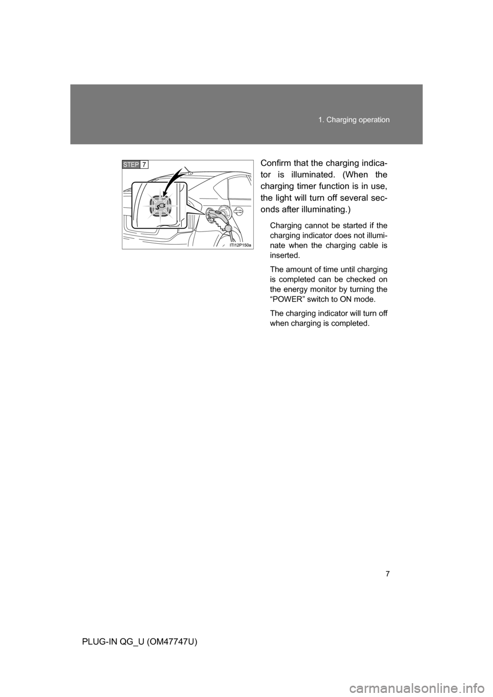 TOYOTA PRIUS PLUG-IN HYBRID 2012 1.G Owners Manual 7
1. Charging operation
PLUG-IN QG_U (OM47747U)
Confirm that the charging indica-
tor is illuminated. (When the
charging timer function is in use,
the light will turn off several sec-
onds after illum