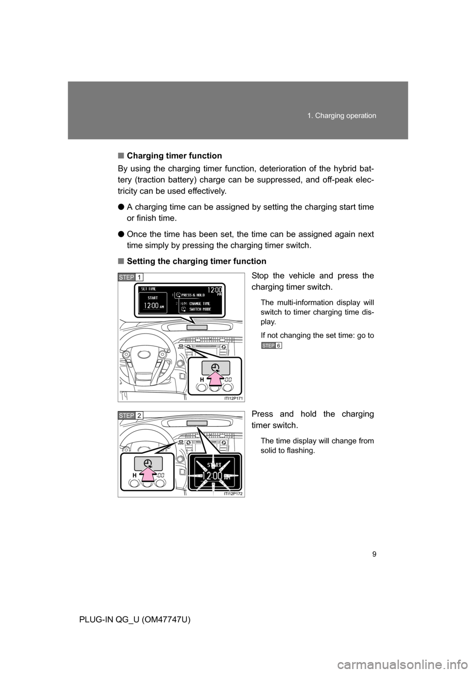 TOYOTA PRIUS PLUG-IN HYBRID 2012 1.G Owners Manual 9
1. Charging operation
PLUG-IN QG_U (OM47747U)
■
Charging timer function
By using the charging timer function,  deterioration of the hybrid bat-
tery (traction battery) charge can  be suppressed, a