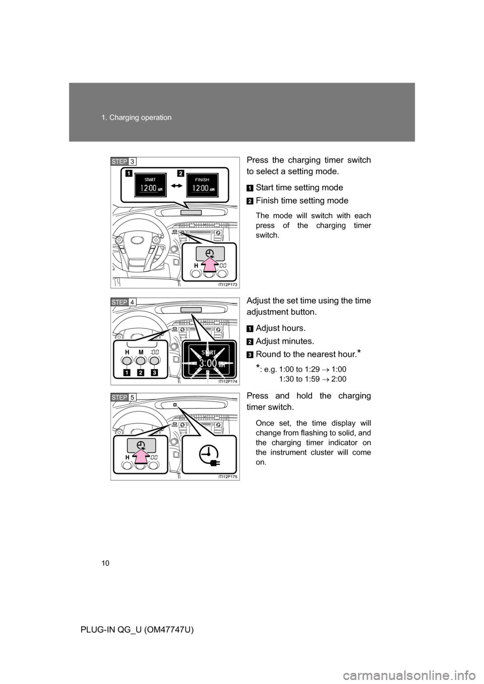 TOYOTA PRIUS PLUG-IN HYBRID 2012 1.G Owners Manual 10 1. Charging operation
PLUG-IN QG_U (OM47747U)Press the charging timer switch
to select a setting mode.
Start time setting mode
Finish time setting mode
The mode will switch with each
press of the c