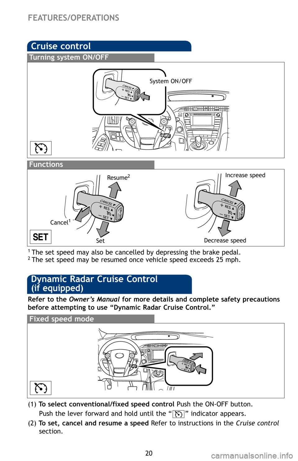 TOYOTA PRIUS PLUG-IN HYBRID 2012 1.G Quick Reference Guide 20
Cruise control
1 The set speed may also be cancelled by depressing the brake pedal.2 The set speed may be resumed once vehicle speed exceeds 25 mph.
Turning system ON/OFF
Functions
System ON/OFF
In TOYOTA PRIUS PLUG-IN HYBRID 2012 1.G Quick Reference Guide 20
Cruise control
1 The set speed may also be cancelled by depressing the brake pedal.2 The set speed may be resumed once vehicle speed exceeds 25 mph.
Turning system ON/OFF
Functions
System ON/OFF
In