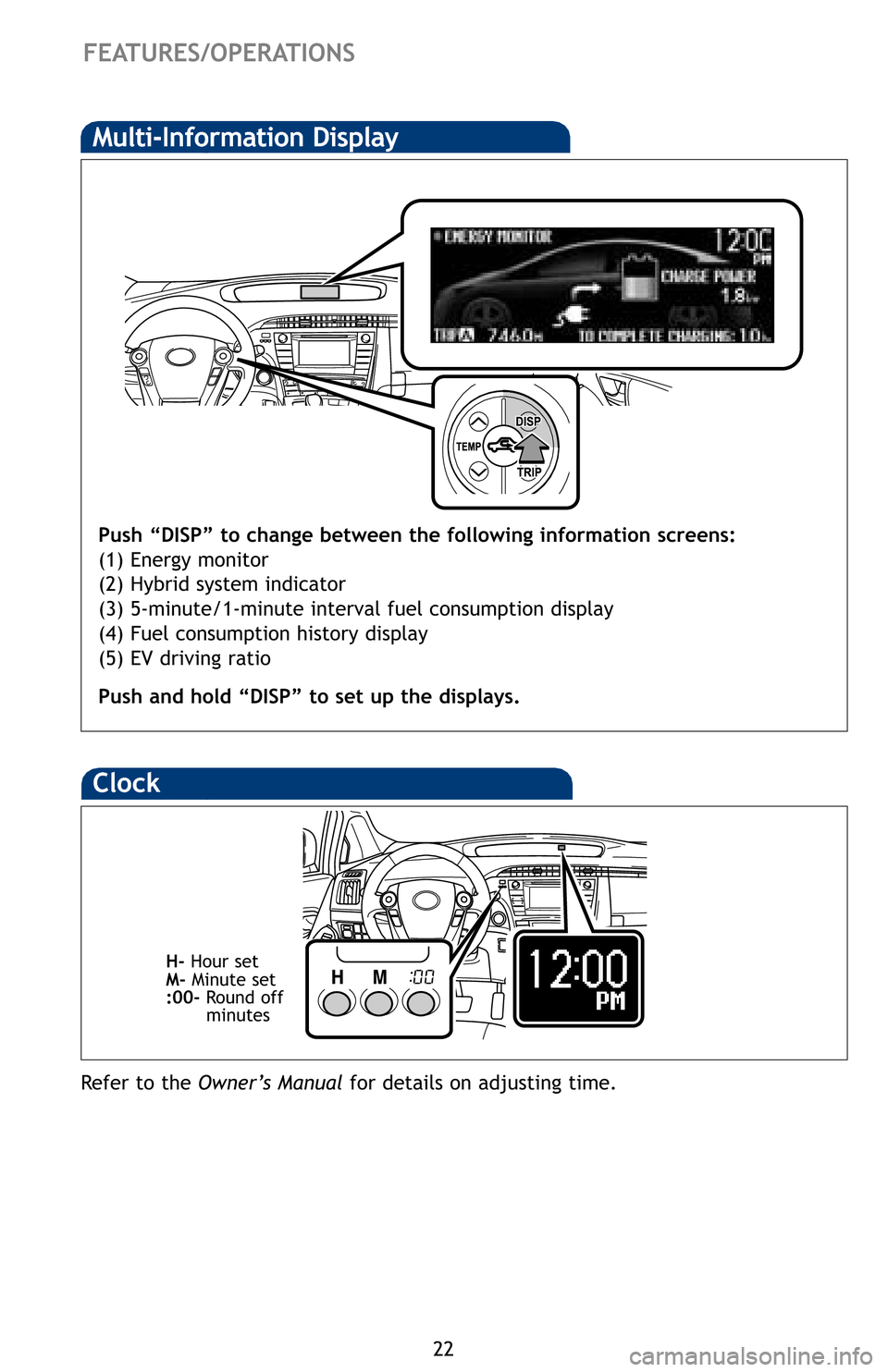 TOYOTA PRIUS PLUG-IN HYBRID 2012 1.G Quick Reference Guide 22
 FEATURES/OPERATIONS
Multi-Information Display
Push “DISP” to change between the following information screens:
(1) Energy monitor
(2) Hybrid system indicator
(3) 5-minute/1-minute interval fue