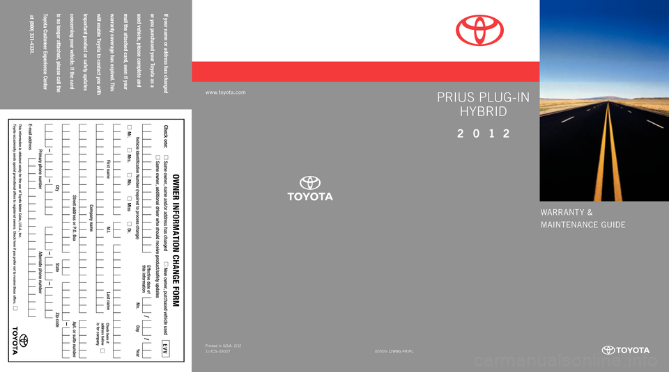 TOYOTA PRIUS PLUG-IN HYBRID 2012 1.G Warranty And Maintenance Guide  
If your name or address has changed  
or you purchased your Toyota as a   
used vehicle, please complete and   
mail the attached card, even if your   
warranty coverage has expired. This   
will en