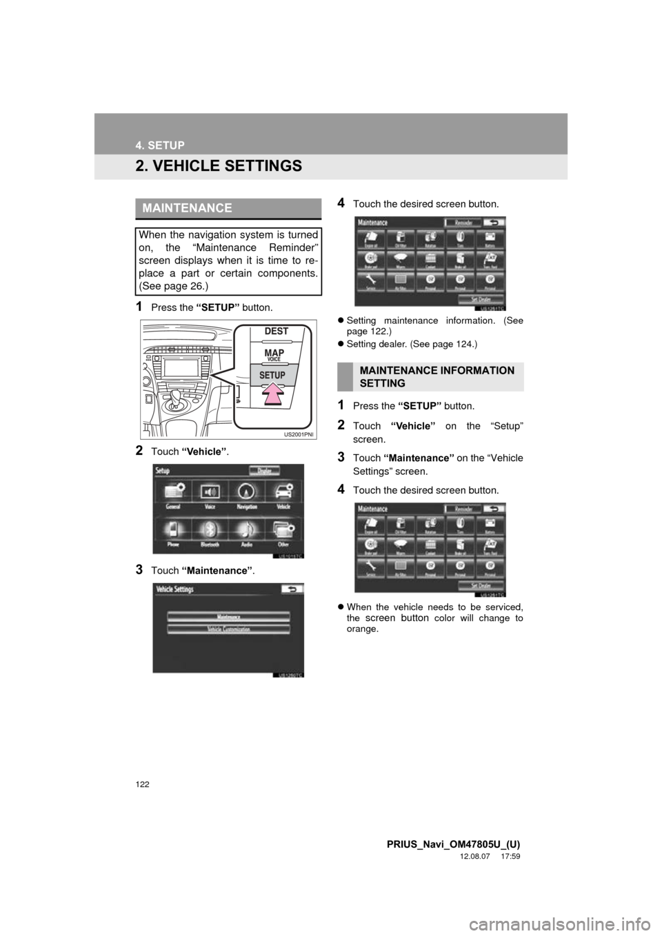 TOYOTA PRIUS PLUG-IN HYBRID 2013 1.G Navigation Manual 122
4. SETUP
PRIUS_Navi_OM47805U_(U)
12.08.07     17:59
2. VEHICLE SETTINGS
1Press the “SETUP” button.
2Touch “Vehicle” .
3Touch “Maintenance” .
4Touch the desired screen button.
Settin